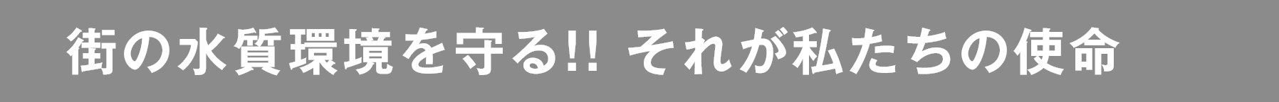 街の水質環境を守る!! それが私たちの使命